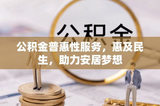 印台公积金普惠性服务，惠及民生，助力安居梦想