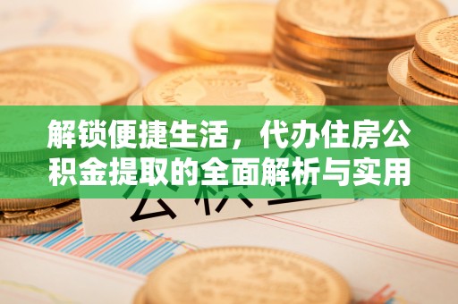 印台解锁便捷生活，代办住房公积金提取的全面解析与实用指南
