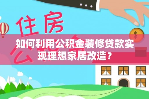印台如何利用公积金装修贷款实现理想家居改造？