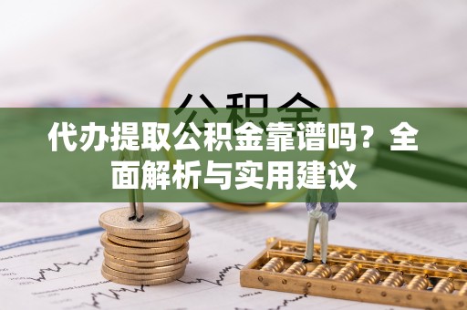 印台代办提取公积金靠谱吗？全面解析与实用建议