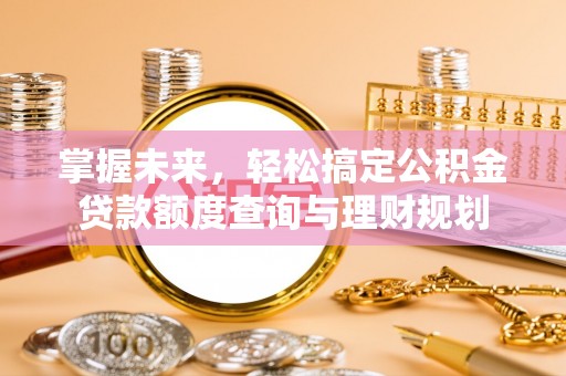 印台掌握未来，轻松搞定公积金贷款额度查询与理财规划