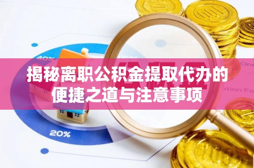 印台揭秘离职公积金提取代办的便捷之道与注意事项