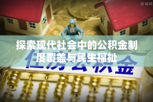印台探索现代社会中的公积金制度覆盖与民生福祉