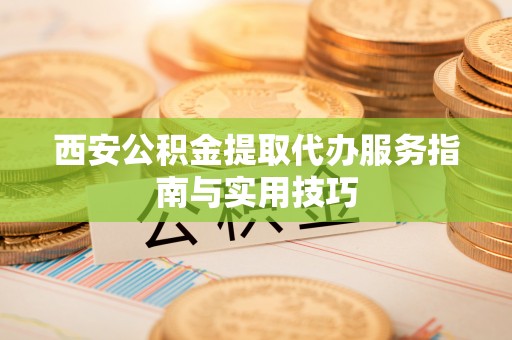 印台西安公积金提取代办服务指南与实用技巧