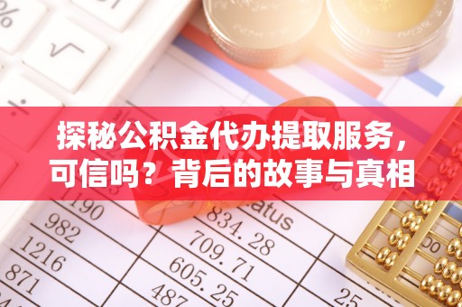印台探秘公积金代办提取服务，可信吗？背后的故事与真相