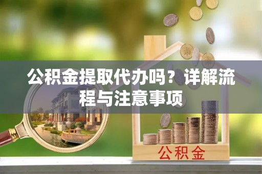 印台公积金提取代办吗？详解流程与注意事项