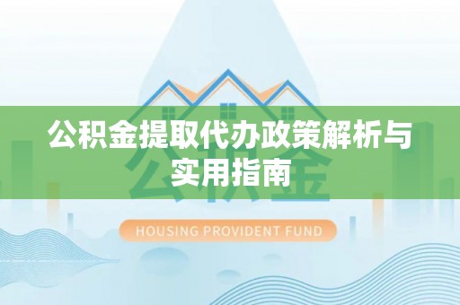 印台公积金提取代办政策解析与实用指南