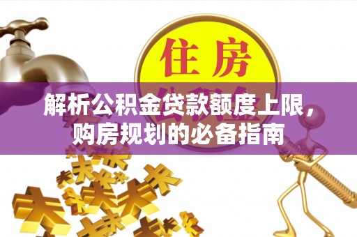 印台解析公积金贷款额度上限，购房规划的必备指南