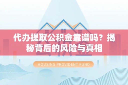 印台代办提取公积金靠谱吗？揭秘背后的风险与真相