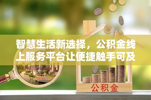 印台智慧生活新选择，公积金线上服务平台让便捷触手可及