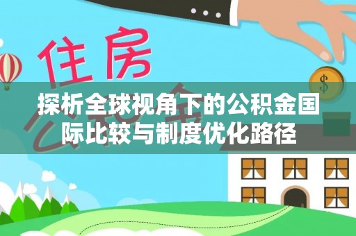 印台探析全球视角下的公积金国际比较与制度优化路径