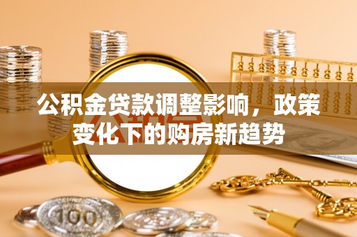 印台公积金贷款调整影响，政策变化下的购房新趋势
