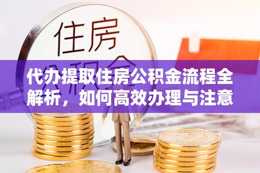 印台代办提取住房公积金流程全解析，如何高效办理与注意事项