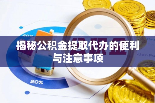 印台揭秘公积金提取代办的便利与注意事项