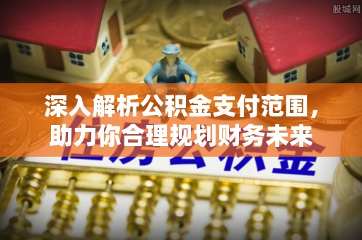 印台深入解析公积金支付范围，助力你合理规划财务未来