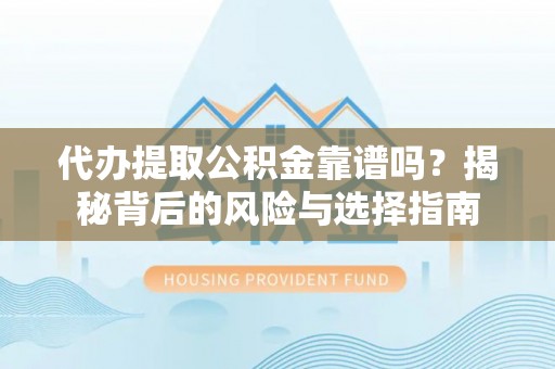 印台代办提取公积金靠谱吗？揭秘背后的风险与选择指南