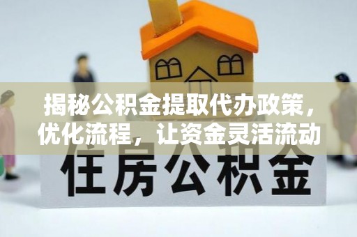 印台揭秘公积金提取代办政策，优化流程，让资金灵活流动