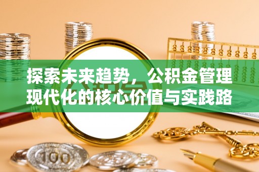 印台探索未来趋势，公积金管理现代化的核心价值与实践路径