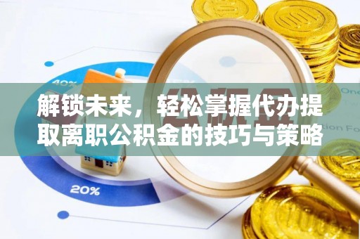 印台解锁未来，轻松掌握代办提取离职公积金的技巧与策略