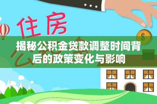 印台揭秘公积金贷款调整时间背后的政策变化与影响