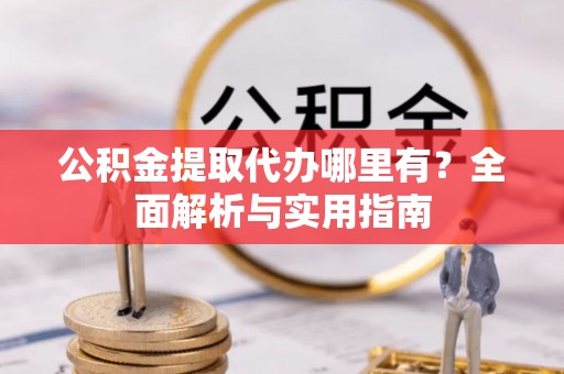印台公积金提取代办哪里有？全面解析与实用指南