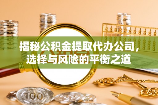 印台揭秘公积金提取代办公司，选择与风险的平衡之道