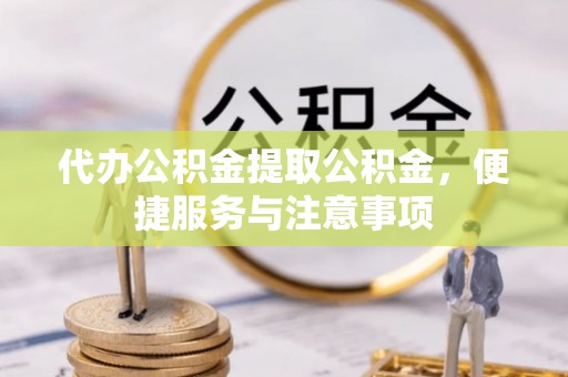 印台代办公积金提取公积金，便捷服务与注意事项