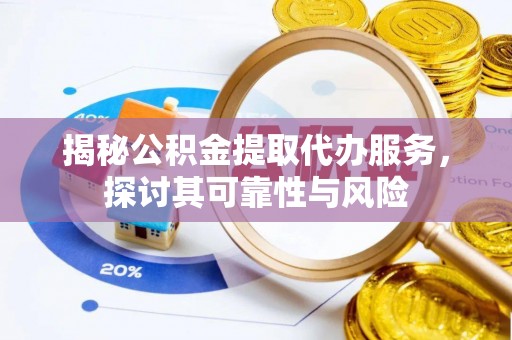 印台揭秘公积金提取代办服务，探讨其可靠性与风险