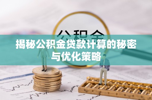 印台揭秘公积金贷款计算的秘密与优化策略