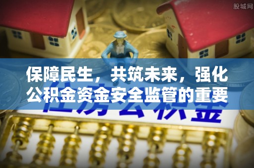 印台保障民生，共筑未来，强化公积金资金安全监管的重要性