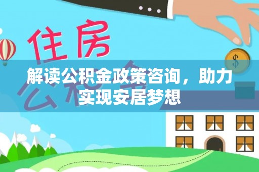 印台解读公积金政策咨询，助力实现安居梦想