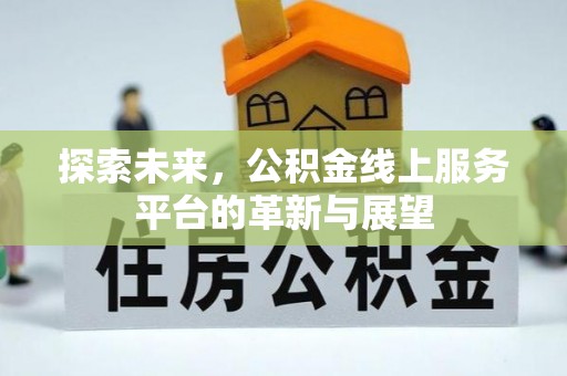 印台探索未来，公积金线上服务平台的革新与展望