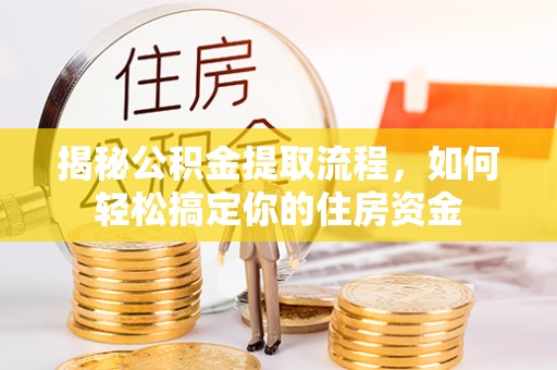 印台揭秘公积金提取流程，如何轻松搞定你的住房资金
