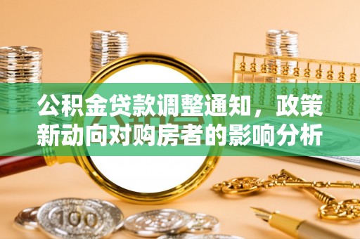 印台公积金贷款调整通知，政策新动向对购房者的影响分析