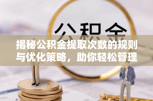 印台揭秘公积金提取次数的规则与优化策略，助你轻松管理财务