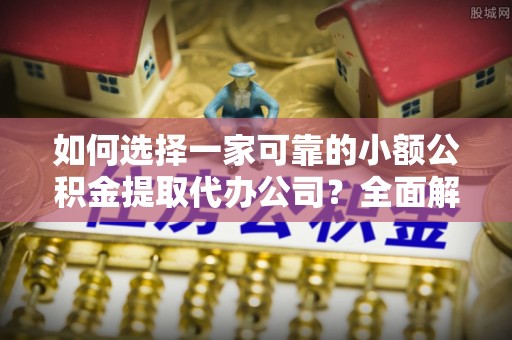 印台如何选择一家可靠的小额公积金提取代办公司？全面解析与指南