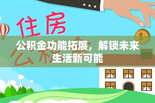 印台公积金功能拓展，解锁未来生活新可能