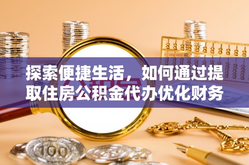 印台探索便捷生活，如何通过提取住房公积金代办优化财务规划