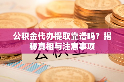 印台公积金代办提取靠谱吗？揭秘真相与注意事项