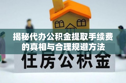 印台揭秘代办公积金提取手续费的真相与合理规避方法