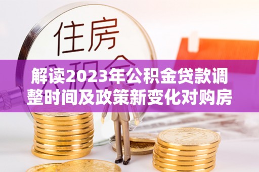 印台解读2023年公积金贷款调整时间及政策新变化对购房的影响