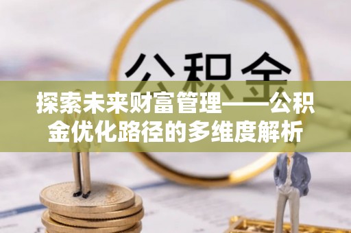 印台探索未来财富管理——公积金优化路径的多维度解析