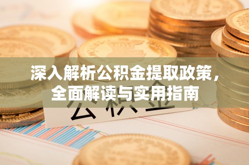 印台深入解析公积金提取政策，全面解读与实用指南