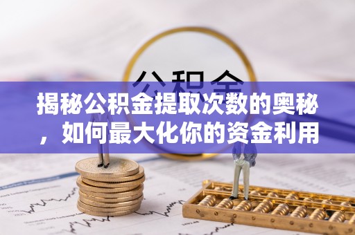 印台揭秘公积金提取次数的奥秘，如何最大化你的资金利用？