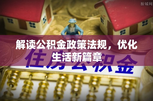 印台解读公积金政策法规，优化生活新篇章