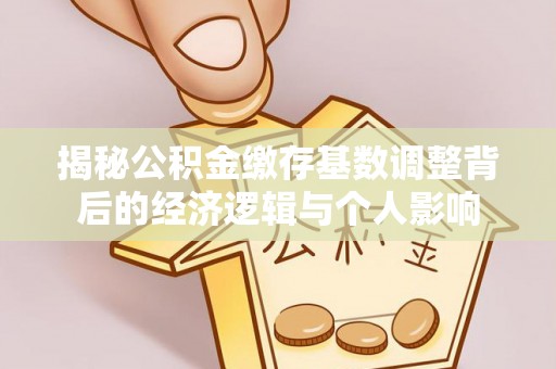 印台揭秘公积金缴存基数调整背后的经济逻辑与个人影响