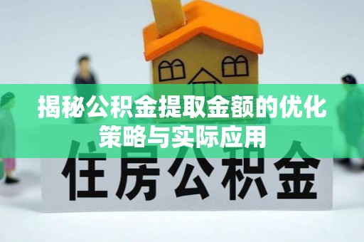 印台揭秘公积金提取金额的优化策略与实际应用