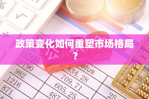 印台政策变化如何重塑市场格局？