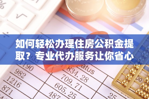 印台如何轻松办理住房公积金提取？专业代办服务让你省心无忧