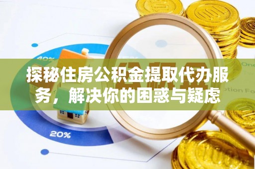 印台探秘住房公积金提取代办服务，解决你的困惑与疑虑